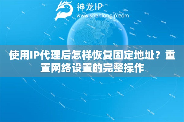 使用IP代理后怎样恢复固定地址？重置网络设置的完整操作