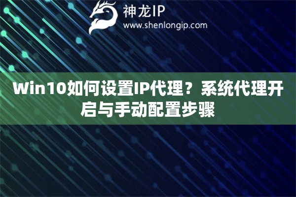 Win10如何设置IP代理?系统代理开启与手动配置步骤 Win10如何设置IP代理?系统代理开启与手动配置步骤