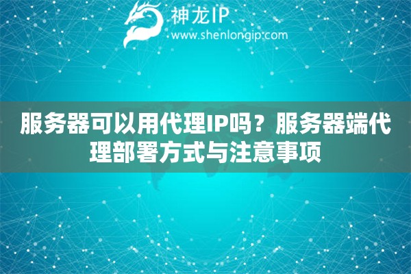 服务器可以用代理IP吗？服务器端代理部署方式与注意事项