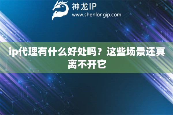 ip代理有什么好处吗？这些场景还真离不开它
