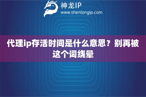代理ip存活时间是什么意思？别再被这个词绕晕