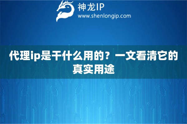 代理ip是干什么用的？一文看清它的真实用途