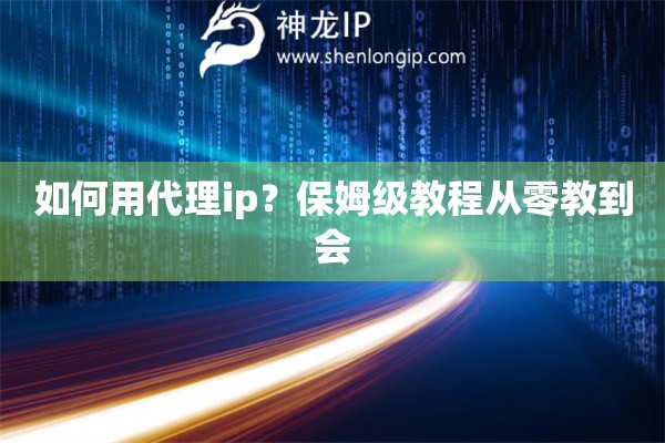 如何用代理ip？保姆级教程从零教到会