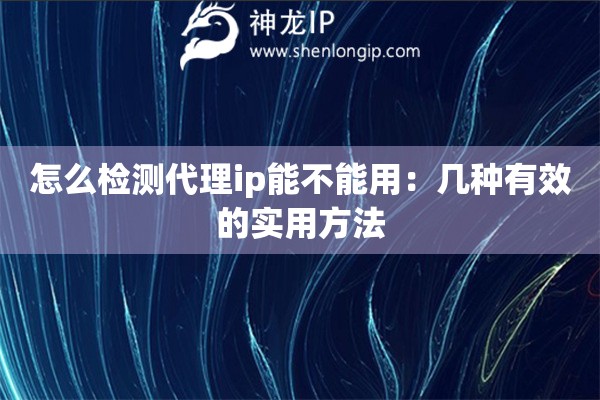 怎么检测代理ip能不能用：几种有效的实用方法