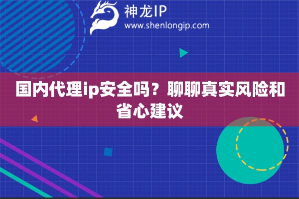 国内代理ip安全吗？聊聊真实风险和省心建议