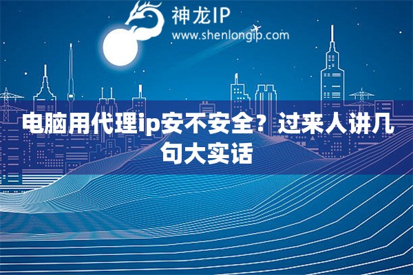 电脑用代理ip安不安全？过来人讲几句大实话