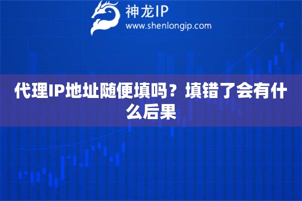 代理IP地址随便填吗？填错了会有什么后果