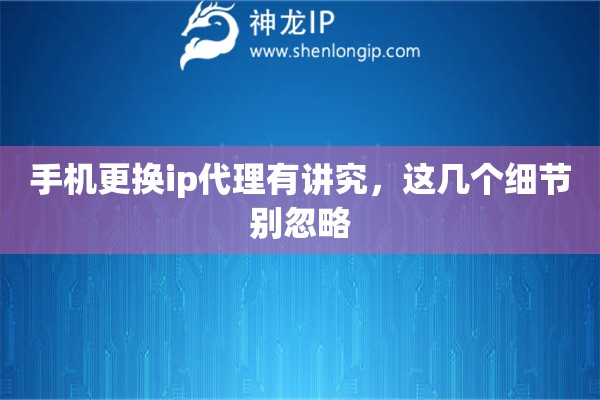 手机更换ip代理有讲究，这几个细节别忽略