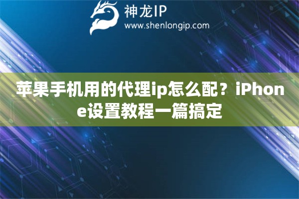 苹果手机用的代理ip怎么配？iPhone设置教程一篇搞定