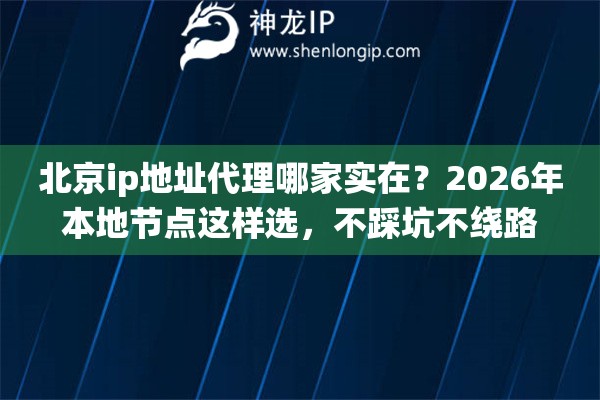 北京ip地址代理哪家实在？2026年本地节点这样选，不踩坑不绕路