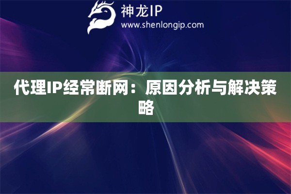 代理IP经常断网：原因分析与解决策略