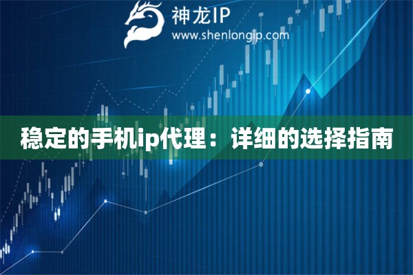 稳定的手机ip代理：详细的选择指南