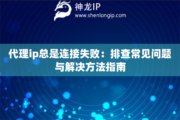 代理ip总是连接失败：排查常见问题与解决方法指南
