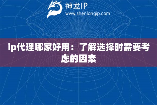 ip代理哪家好用：了解选择时需要考虑的因素