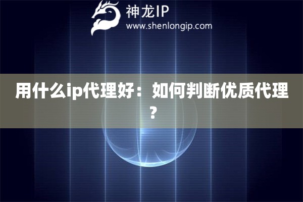 用什么ip代理好：如何判断优质代理？