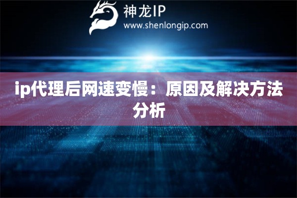 ip代理后网速变慢：原因及解决方法分析