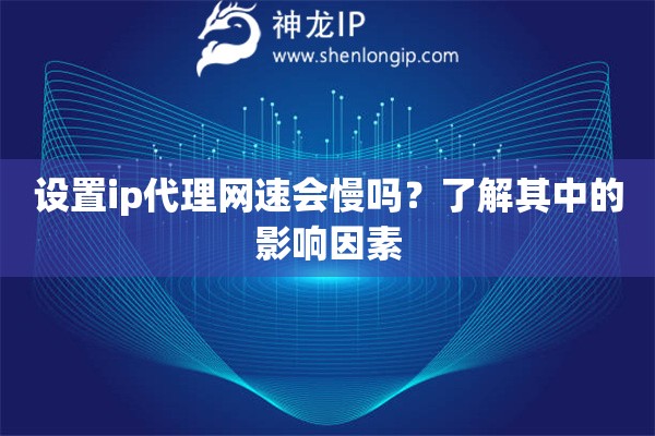 设置ip代理网速会慢吗？了解其中的影响因素