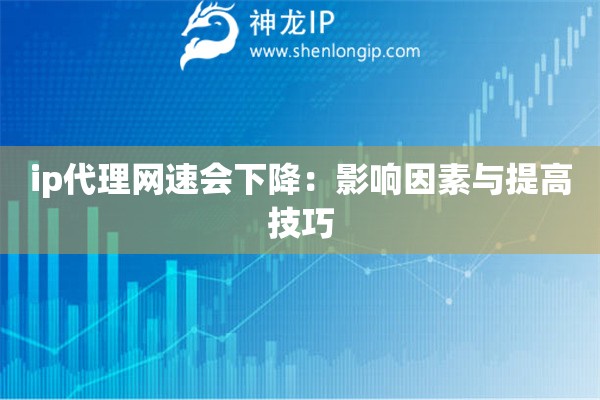 ip代理网速会下降：影响因素与提高技巧