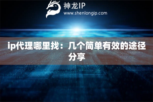 ip代理哪里找：几个简单有效的途径分享