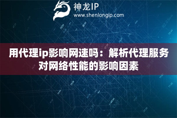 用代理ip影响网速吗：解析代理服务对网络性能的影响因素