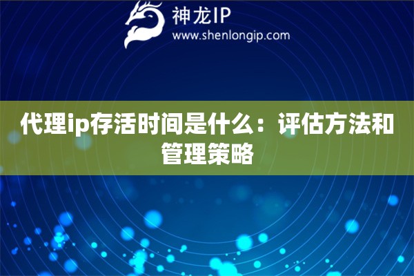 代理ip存活时间是什么：评估方法和管理策略