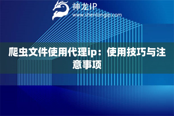 爬虫文件使用代理ip：使用技巧与注意事项