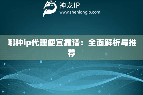 哪种ip代理便宜靠谱：全面解析与推荐