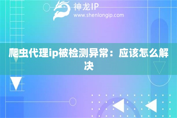 爬虫代理ip被检测异常：应该怎么解决