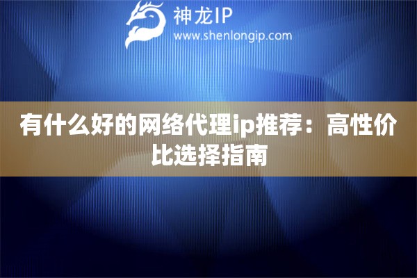 有什么好的网络代理ip推荐：高性价比选择指南