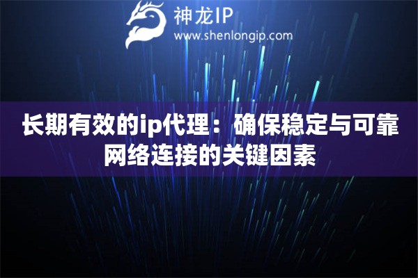长期有效的ip代理：确保稳定与可靠网络连接的关键因素