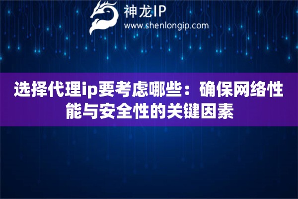 选择代理ip要考虑哪些：确保网络性能与安全性的关键因素