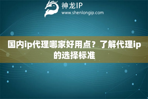 国内ip代理哪家好用点？了解代理ip的选择标准