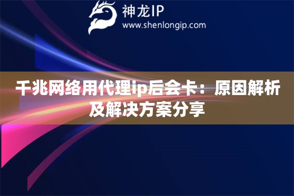 千兆网络用代理ip后会卡：原因解析及解决方案分享