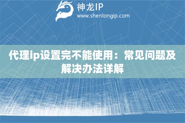 代理ip设置完不能使用：常见问题及解决办法详解