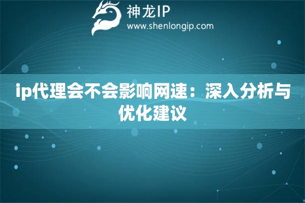 ip代理会不会影响网速：深入分析与优化建议
