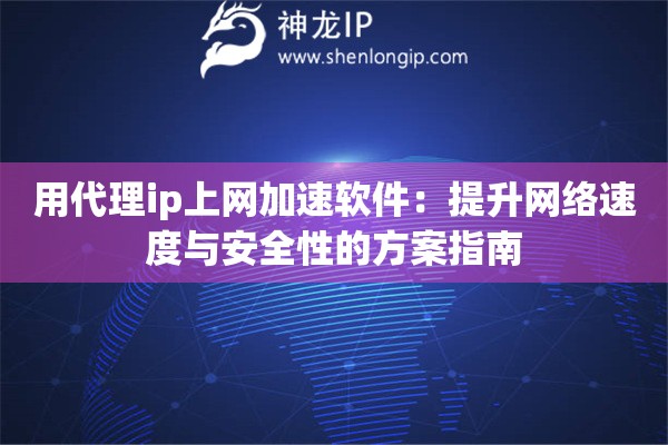 用代理ip上网加速软件：提升网络速度与安全性的方案指南