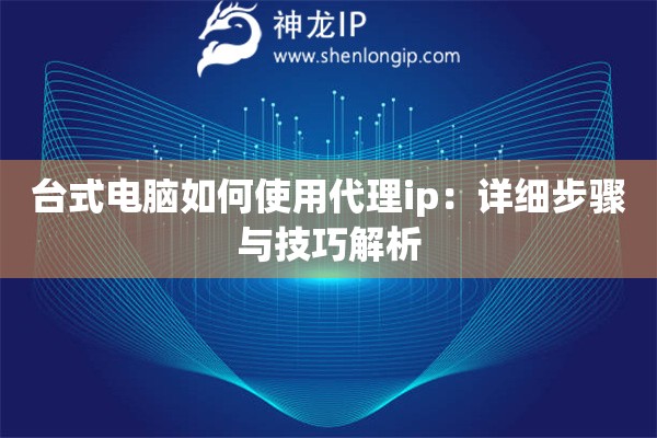 台式电脑如何使用代理ip：详细步骤与技巧解析