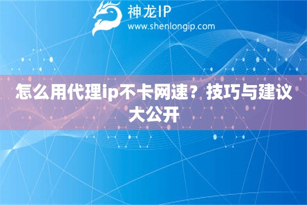 怎么用代理ip不卡网速？技巧与建议大公开