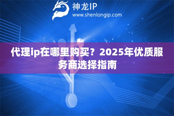 代理ip在哪里购买？2025年优质服务商选择指南