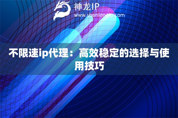 不限速ip代理：高效稳定的选择与使用技巧