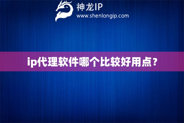 ip代理软件哪个比较好用点？