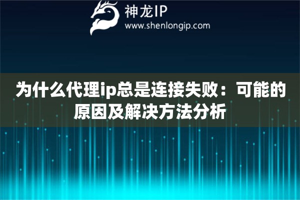 为什么代理ip总是连接失败：可能的原因及解决方法分析