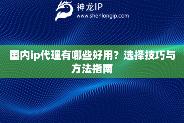 国内ip代理有哪些好用？选择技巧与方法指南