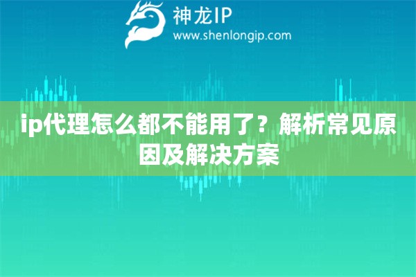 ip代理怎么都不能用了？解析常见原因及解决方案