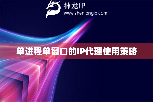单进程单窗口的IP代理使用策略