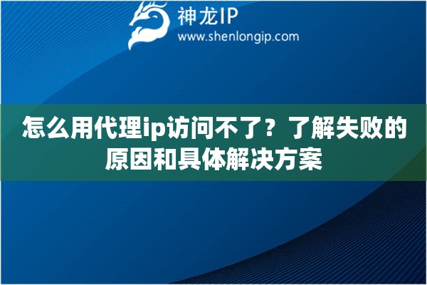 怎么用代理ip访问不了？了解失败的原因和具体解决方案