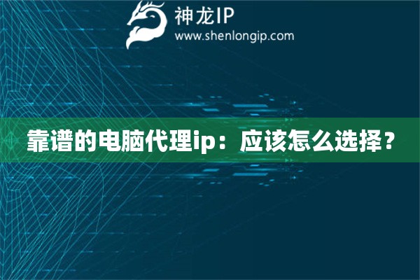 靠谱的电脑代理ip：应该怎么选择？
