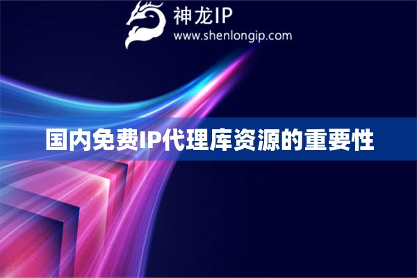国内免费IP代理库资源的重要性