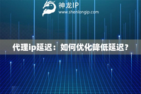 代理ip延迟：如何优化降低延迟？