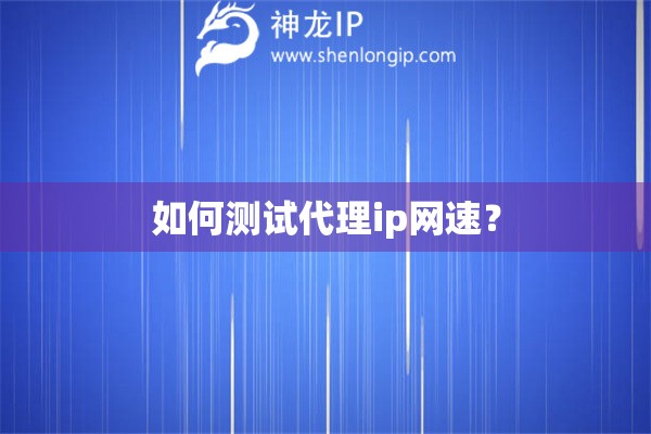 如何测试代理ip网速？